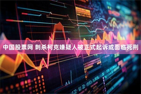 中国股票网 刺杀柯克嫌疑人被正式起诉　或面临死刑
