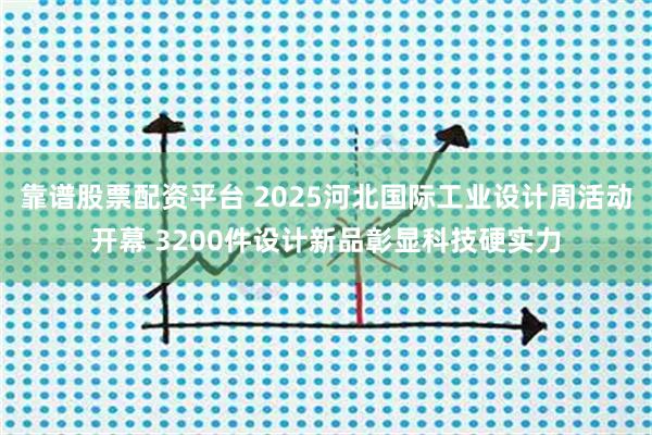 靠谱股票配资平台 2025河北国际工业设计周活动开幕 3200件设计新品彰显科技硬实力