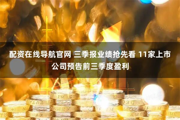 配资在线导航官网 三季报业绩抢先看 11家上市公司预告前三季度盈利