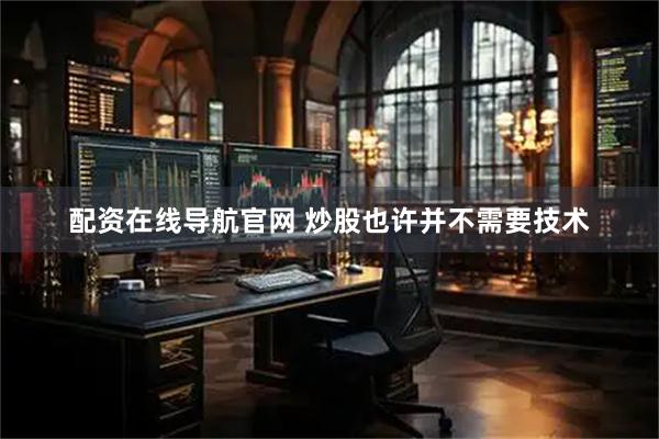 配资在线导航官网 炒股也许并不需要技术