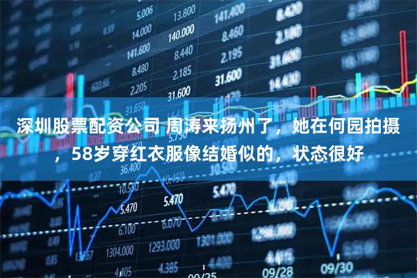 深圳股票配资公司 周涛来扬州了，她在何园拍摄，58岁穿红衣服像结婚似的，状态很好