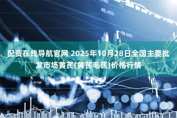 配资在线导航官网 2025年10月28日全国主要批发市场黄芪(黄芪毛芪)价格行情