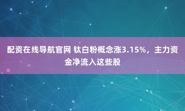配资在线导航官网 钛白粉概念涨3.15%，主力资金净流入这些股