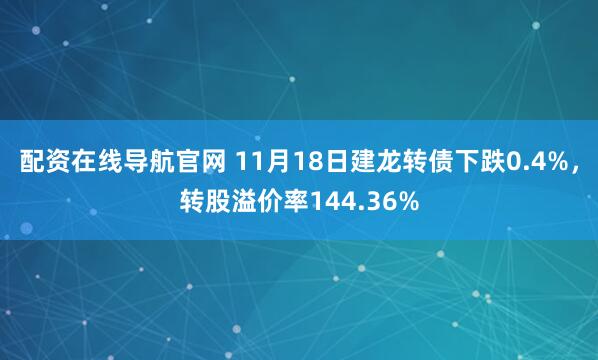配资在线导航官网 11月18日建龙转债下跌0.4%，转股溢价率144.36%