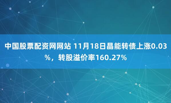 中国股票配资网网站 11月18日晶能转债上涨0.03%，转股溢价率160.27%