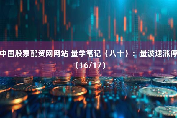 中国股票配资网网站 量学笔记（八十）：量波逮涨停（16/17）
