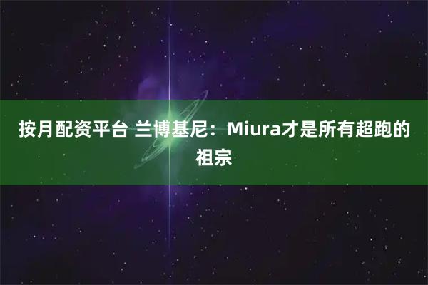 按月配资平台 兰博基尼：Miura才是所有超跑的祖宗