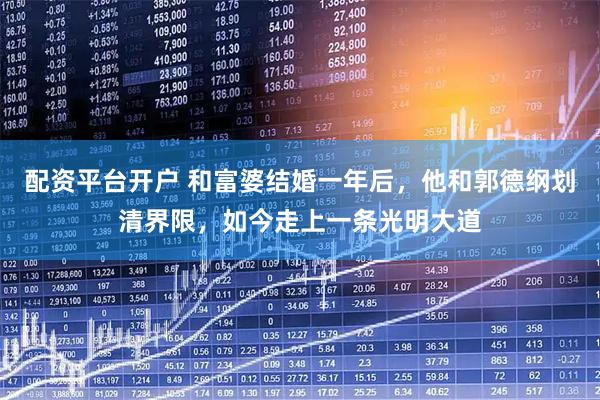 配资平台开户 和富婆结婚一年后，他和郭德纲划清界限，如今走上一条光明大道