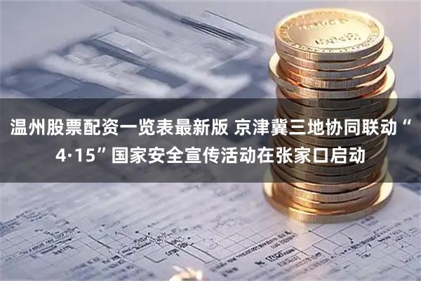 温州股票配资一览表最新版 京津冀三地协同联动“4·15”国家安全宣传活动在张家口启动
