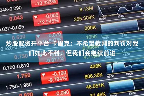 炒股配资开平台 卡里克：不希望裁判的判罚对我们如此不利，但我们会继续前进