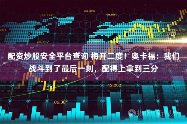 配资炒股安全平台查询 梅开二度！奥卡福：我们战斗到了最后一刻，配得上拿到三分