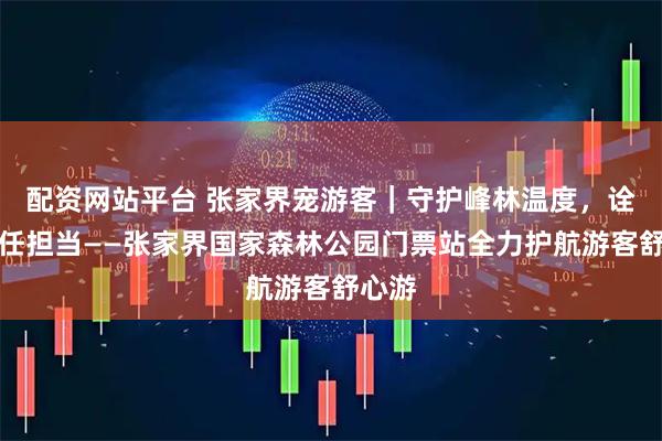 配资网站平台 张家界宠游客｜守护峰林温度，诠释责任担当——张家界国家森林公园门票站全力护航游客舒心游