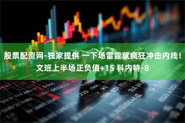 股票配资网-独家提供 一下场雷霆就疯狂冲击内线！文班上半场正负值+15 科内特-8
