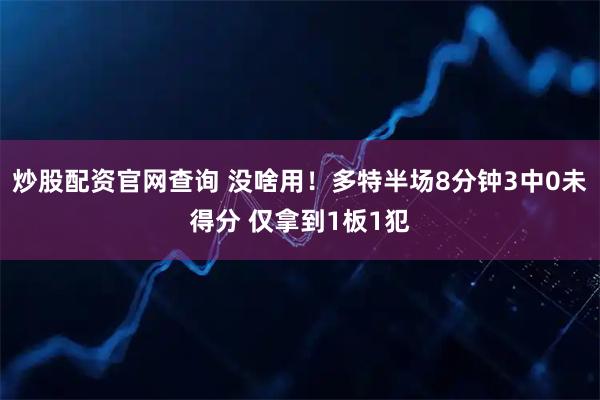 炒股配资官网查询 没啥用！多特半场8分钟3中0未得分 仅拿到1板1犯
