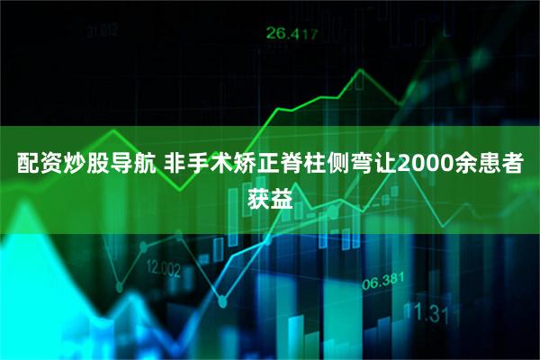 配资炒股导航 非手术矫正脊柱侧弯让2000余患者获益