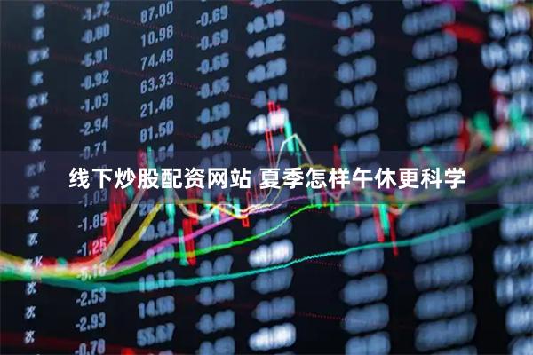 线下炒股配资网站 夏季怎样午休更科学