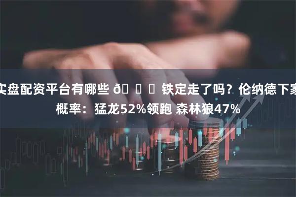 实盘配资平台有哪些 👀铁定走了吗？伦纳德下家概率：猛龙52%领跑 森林狼47%