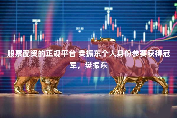 股票配资的正规平台 樊振东个人身份参赛获得冠军，樊振东