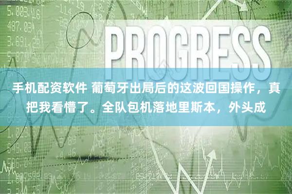 手机配资软件 葡萄牙出局后的这波回国操作，真把我看懵了。全队包机落地里斯本，外头成