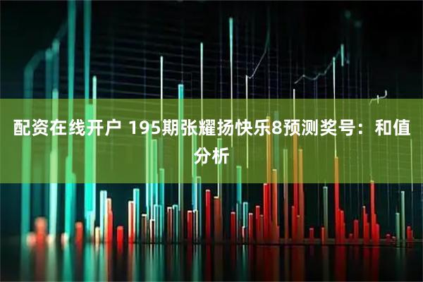 配资在线开户 195期张耀扬快乐8预测奖号：和值分析