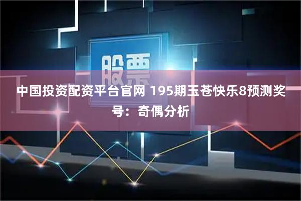 中国投资配资平台官网 195期玉苍快乐8预测奖号：奇偶分析
