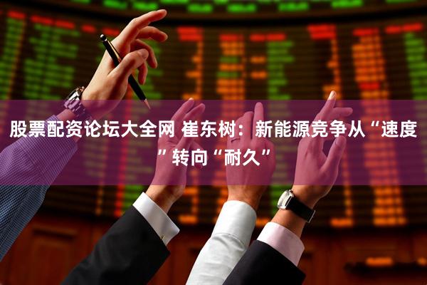 股票配资论坛大全网 崔东树：新能源竞争从“速度”转向“耐久”