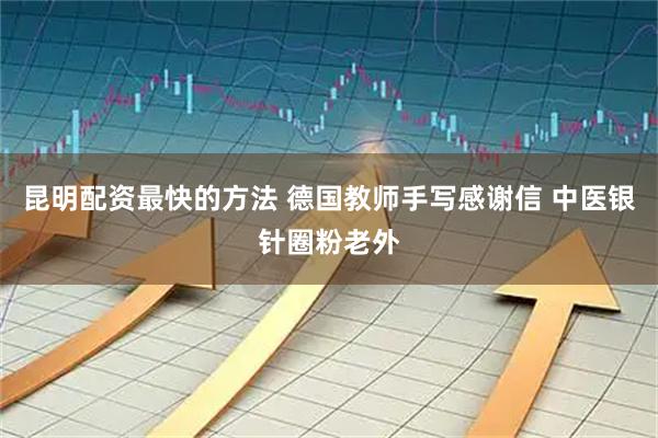 昆明配资最快的方法 德国教师手写感谢信 中医银针圈粉老外